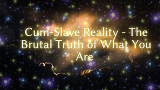 Cum-slave Reality - the Cruel Truth of What You Are