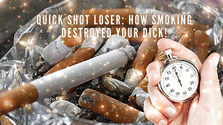 Quick Shot Loser - How Smoking Destroyed Your Dick!