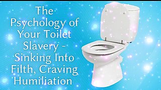 The Psychology of Your Toilet Slavery - Sinking Into Filth, Craving Humiliation